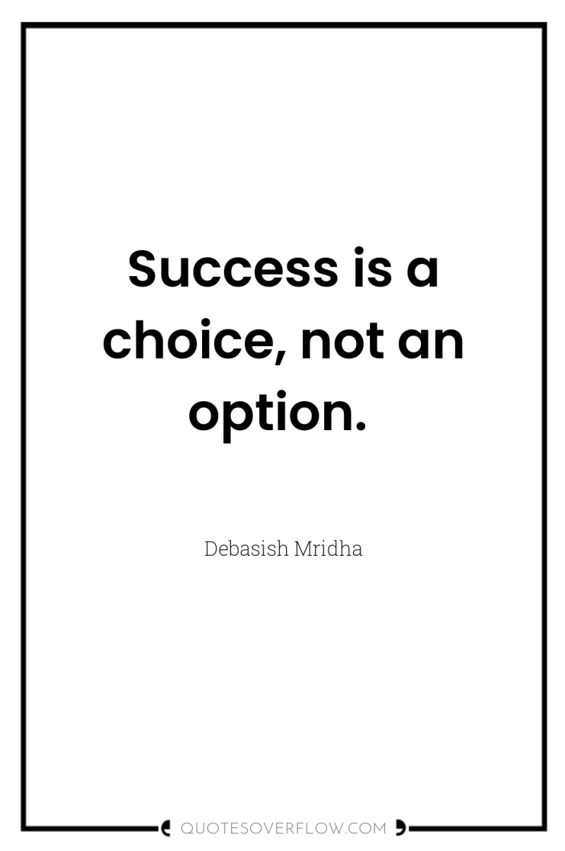 Success is a choice, not an option. 