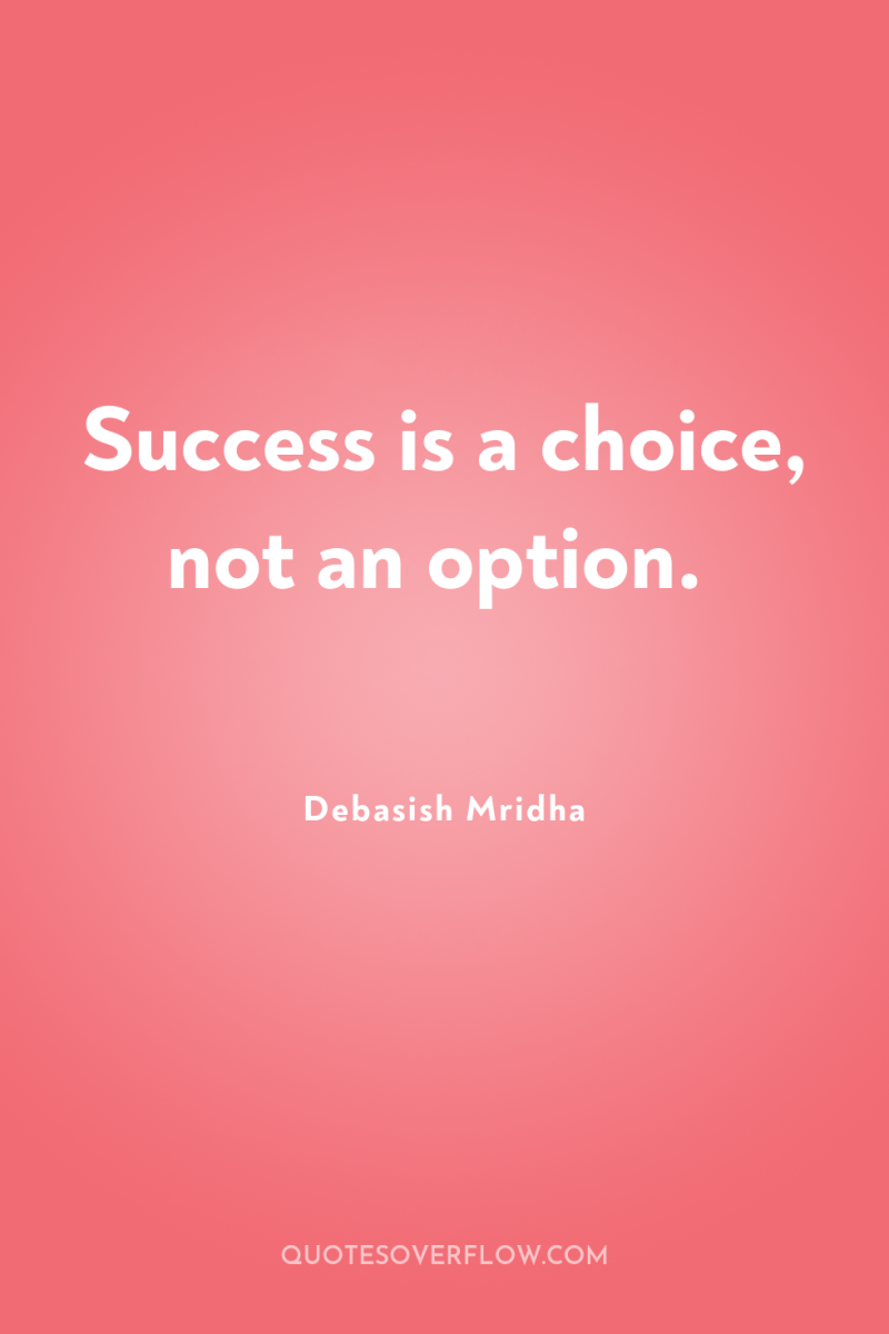 Success is a choice, not an option. 