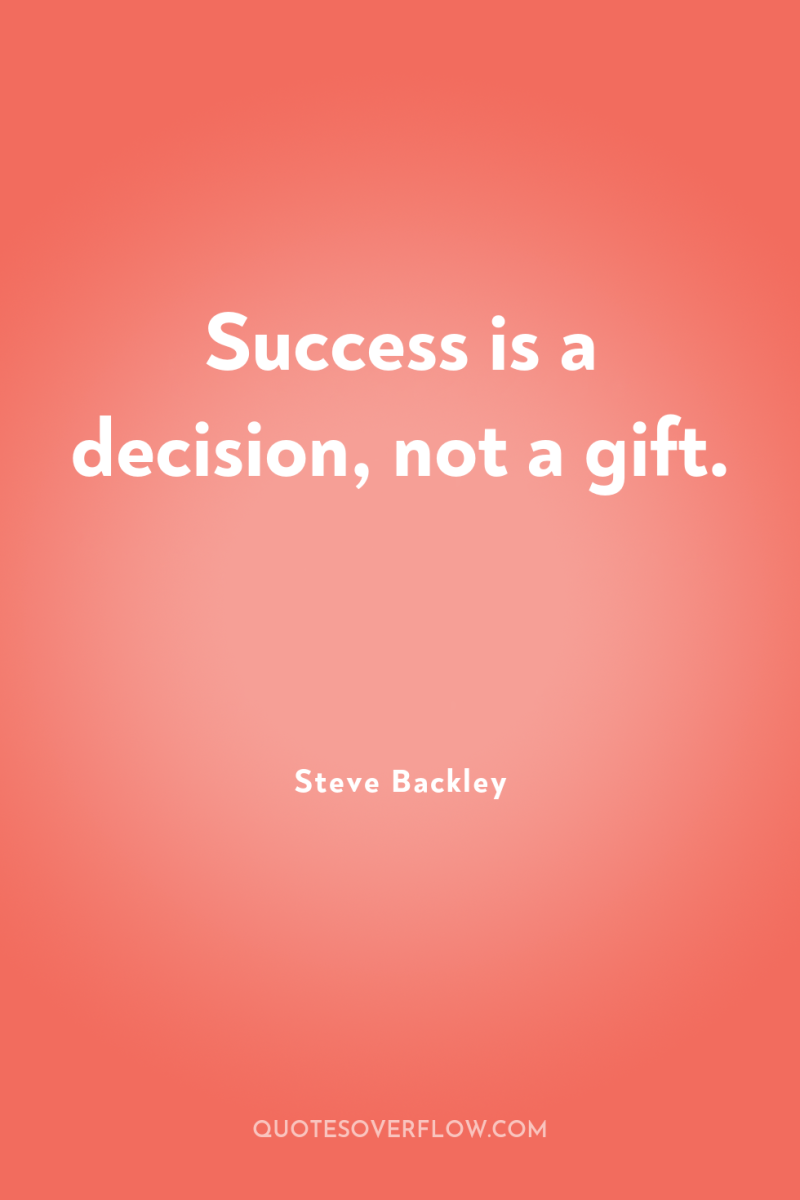 Success is a decision, not a gift. 