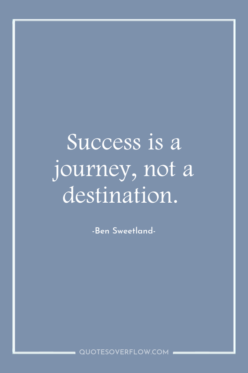 Success is a journey, not a destination. 