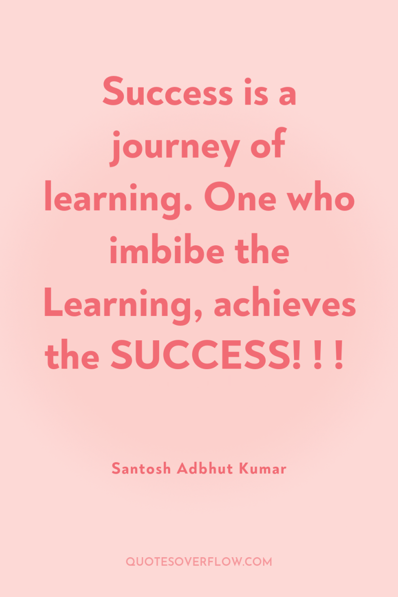 Success is a journey of learning. One who imbibe the...