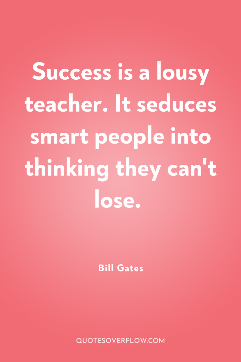 Success is a lousy teacher. It seduces smart people into...