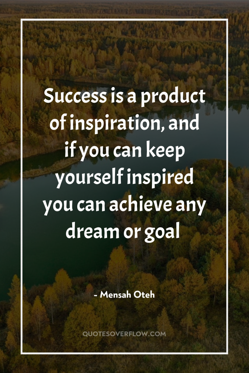 Success is a product of inspiration, and if you can...