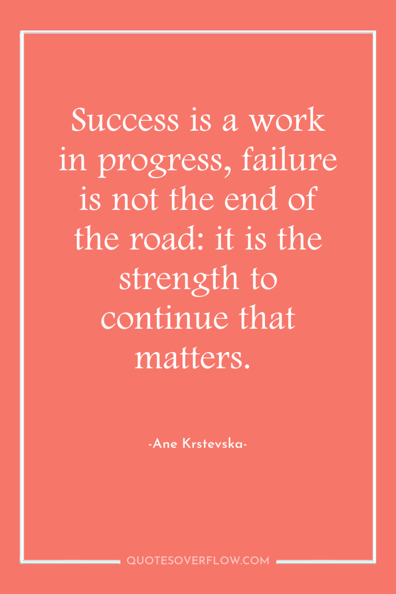 Success is a work in progress, failure is not the...