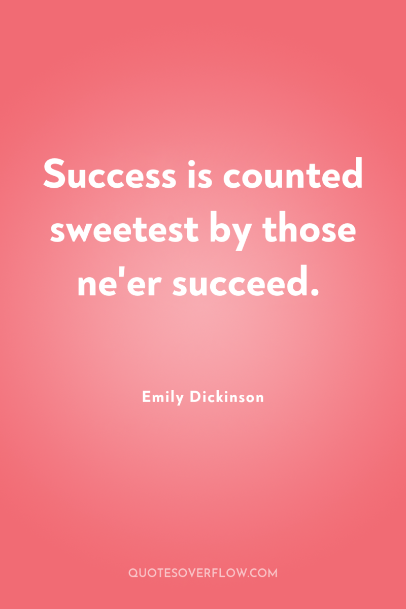 Success is counted sweetest by those ne'er succeed. 