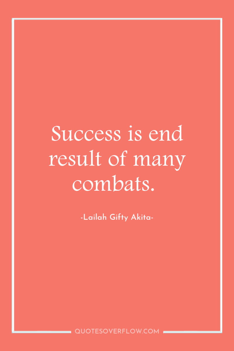 Success is end result of many combats. 