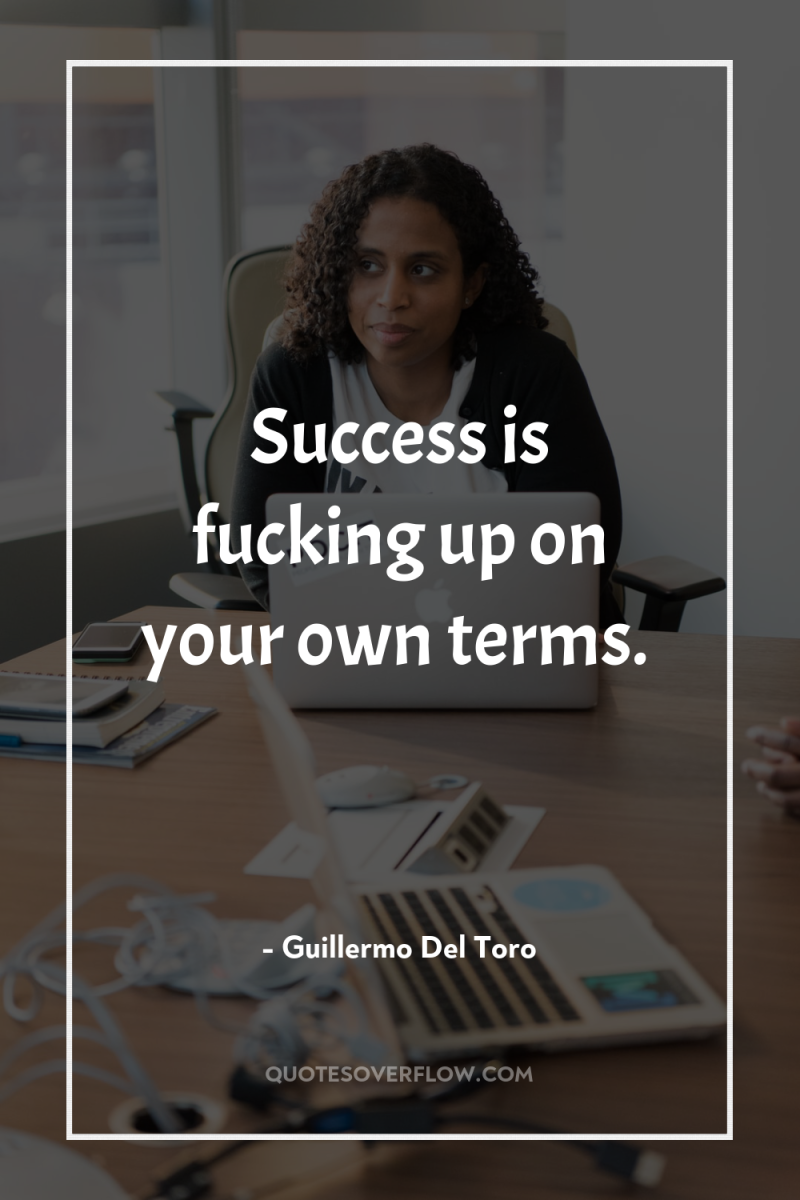 Success is fucking up on your own terms. 