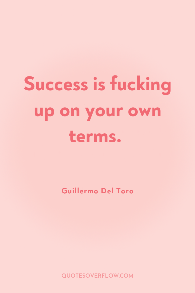 Success is fucking up on your own terms. 