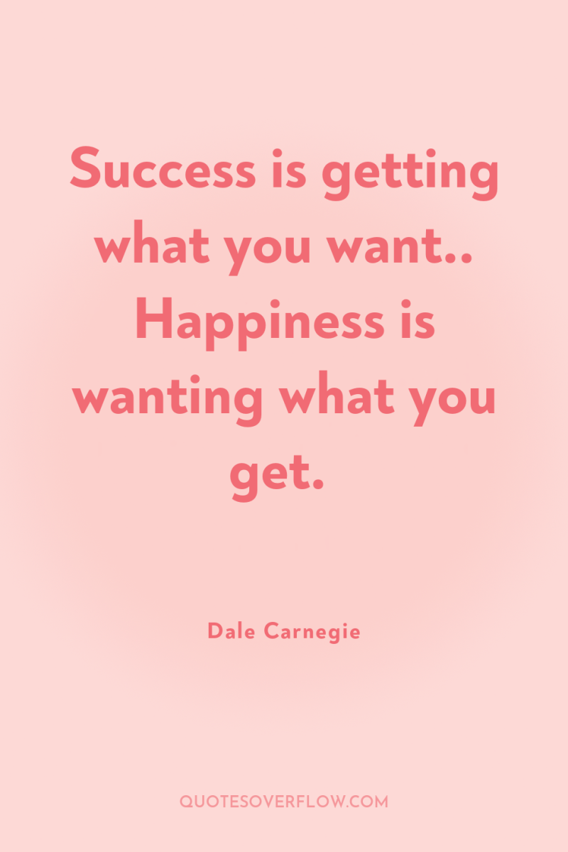 Success is getting what you want.. Happiness is wanting what...