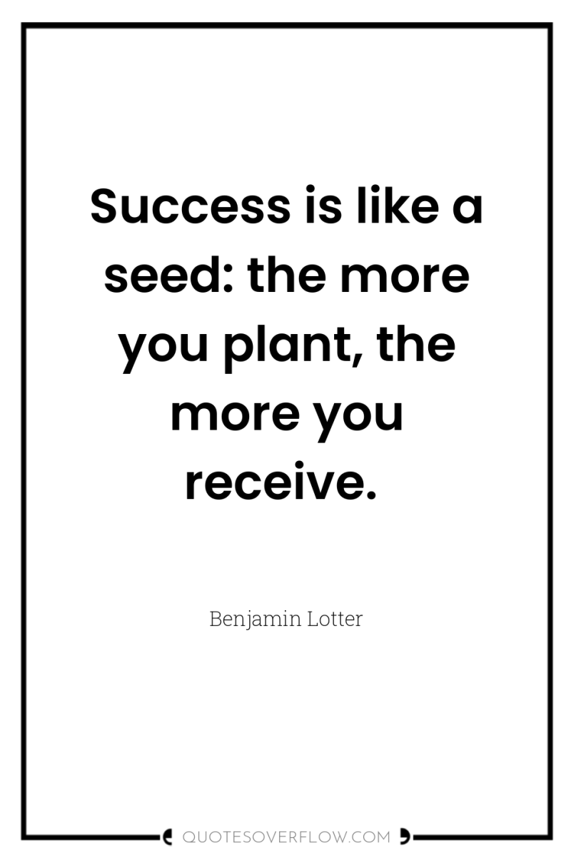 Success is like a seed: the more you plant, the...