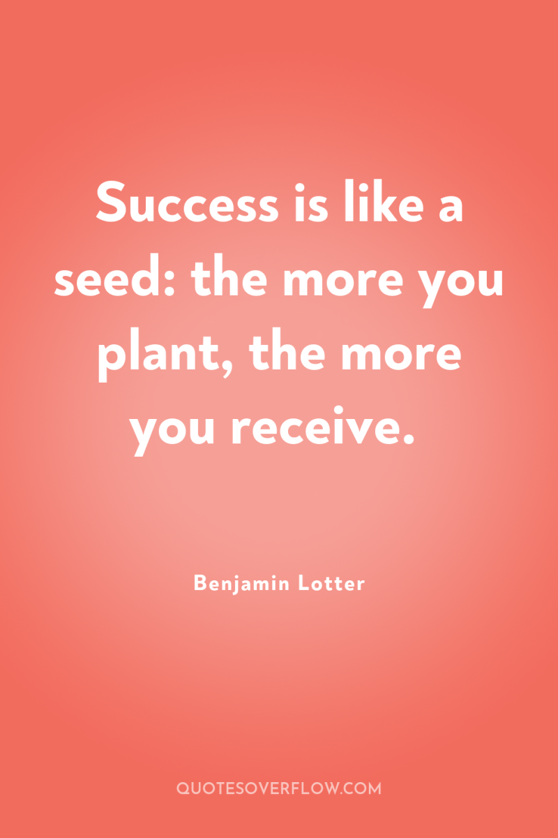 Success is like a seed: the more you plant, the...