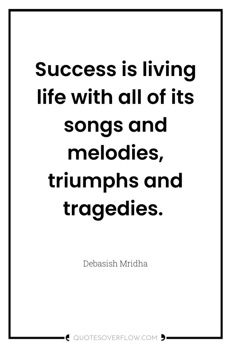 Success is living life with all of its songs and...
