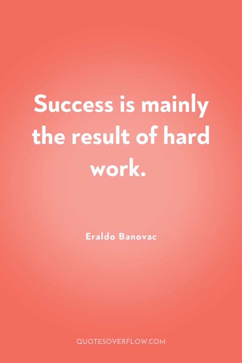 Success is mainly the result of hard work. 