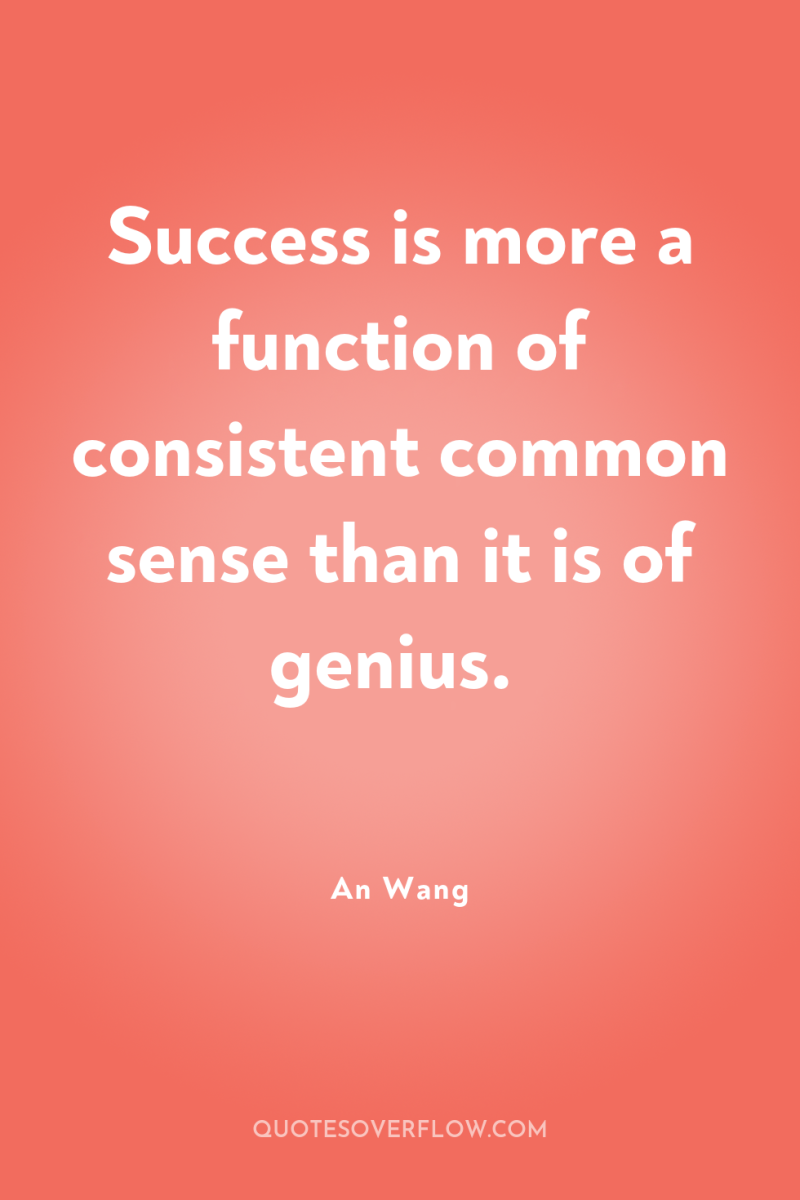 Success is more a function of consistent common sense than...