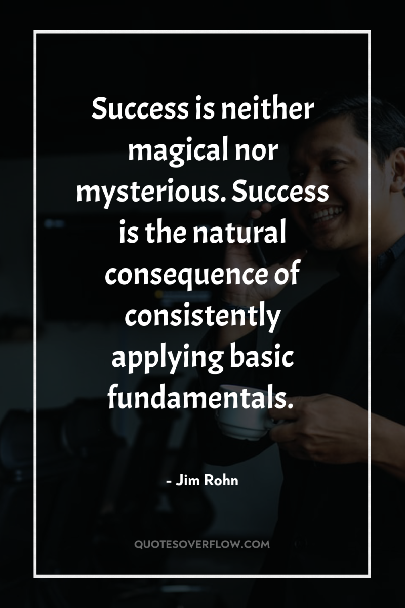 Success is neither magical nor mysterious. Success is the natural...