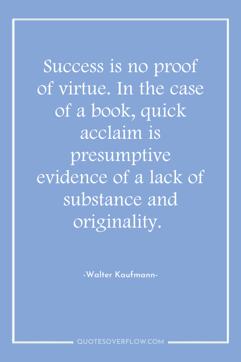 Success is no proof of virtue. In the case of...