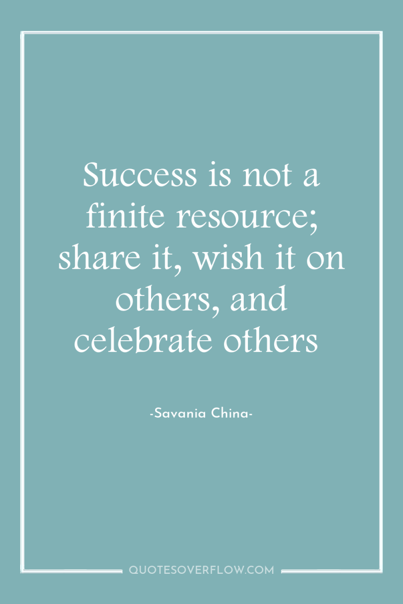 Success is not a finite resource; share it, wish it...