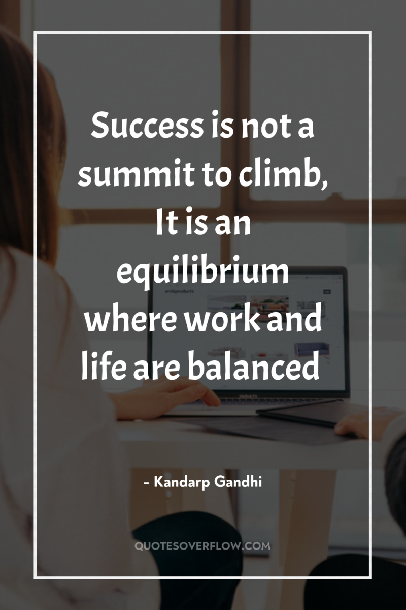 Success is not a summit to climb, It is an...