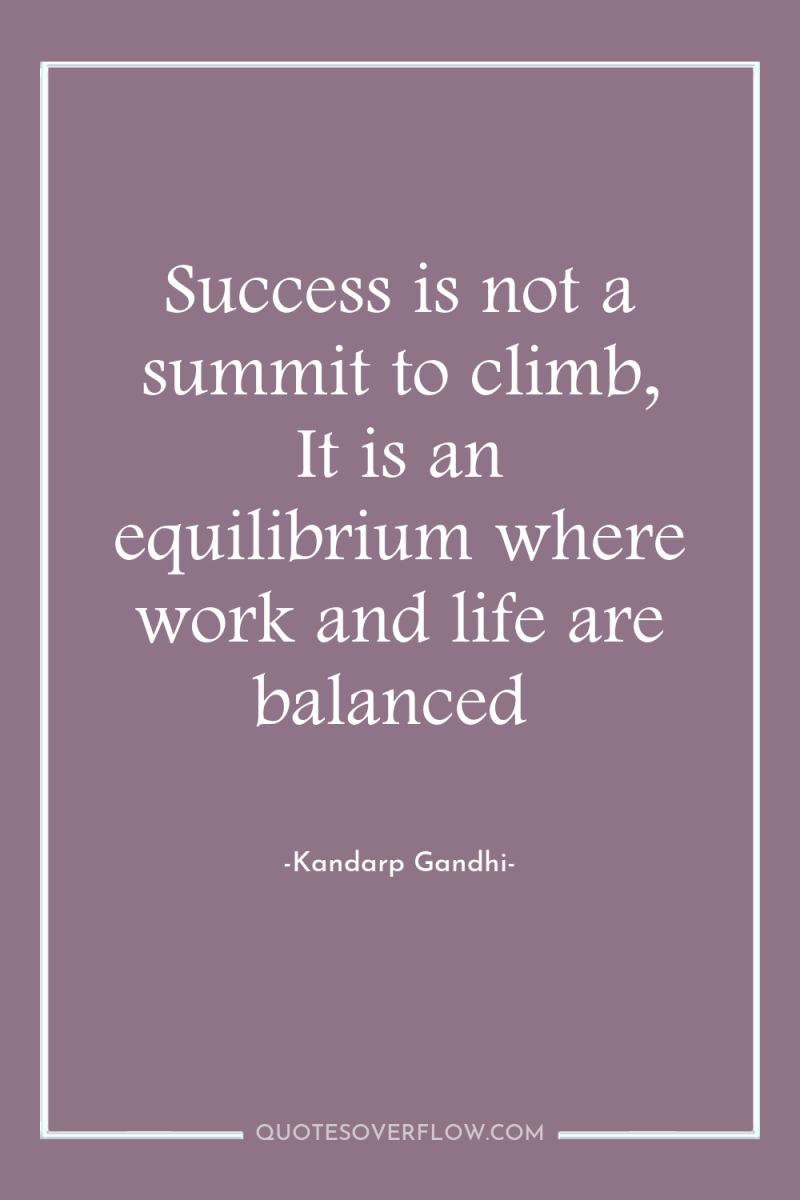 Success is not a summit to climb, It is an...