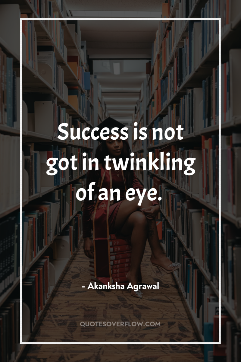 Success is not got in twinkling of an eye. 