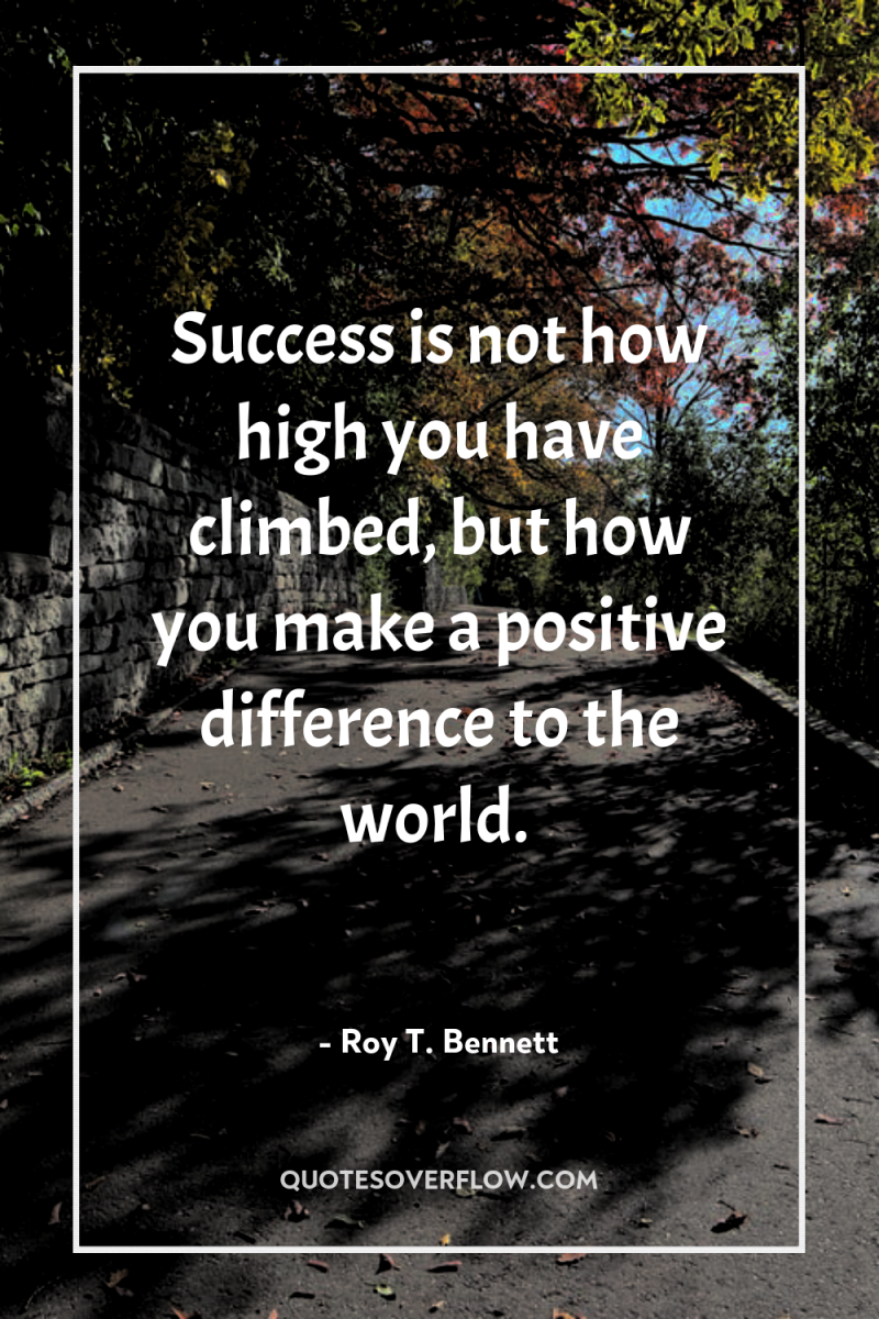 Success is not how high you have climbed, but how...