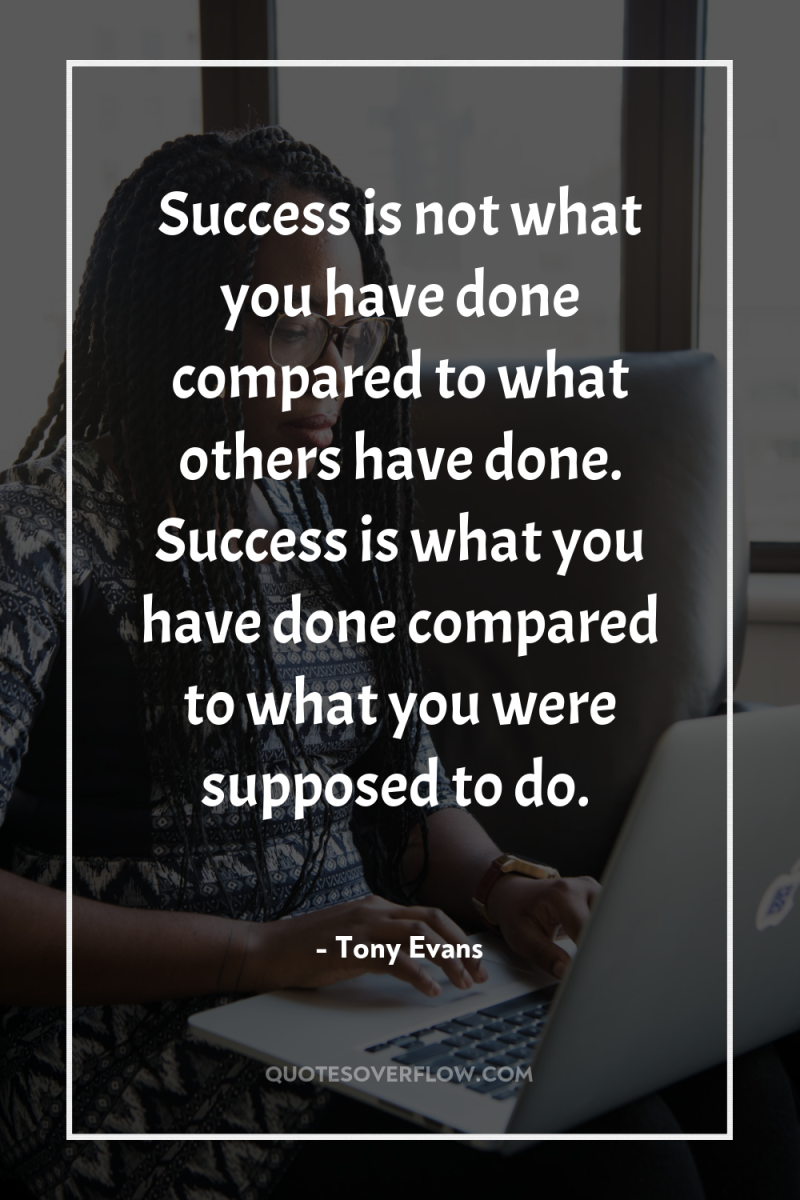 Success is not what you have done compared to what...