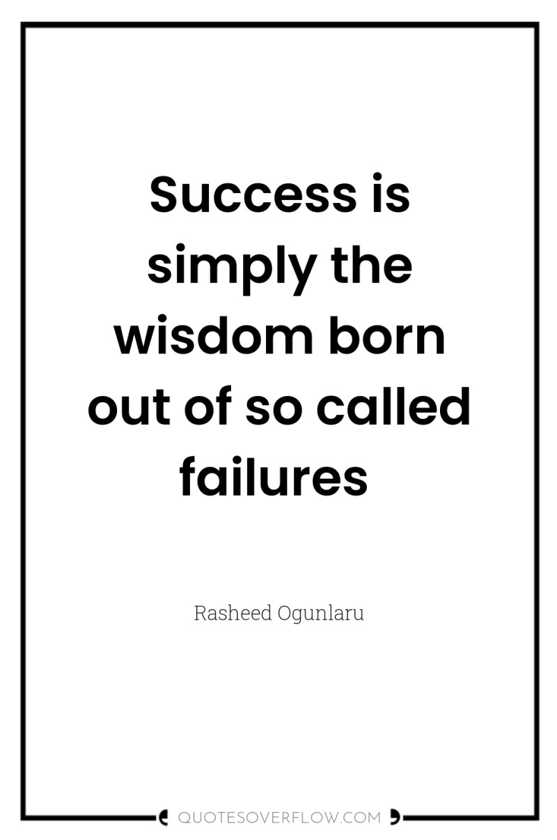 Success is simply the wisdom born out of so called...