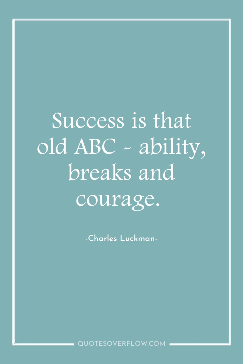 Success is that old ABC - ability, breaks and courage. 