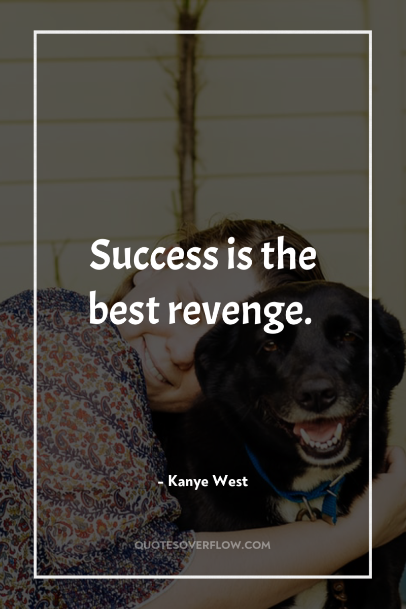 Success is the best revenge. 