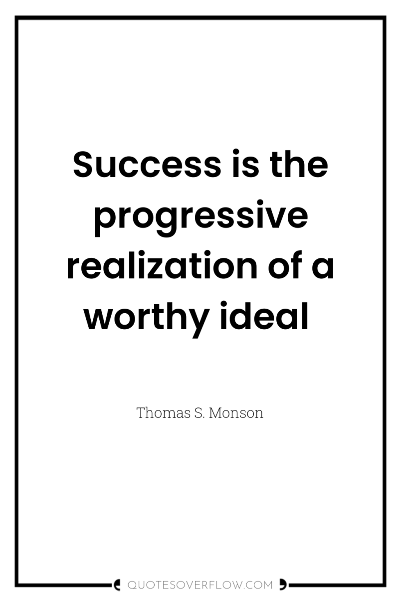 Success is the progressive realization of a worthy ideal 