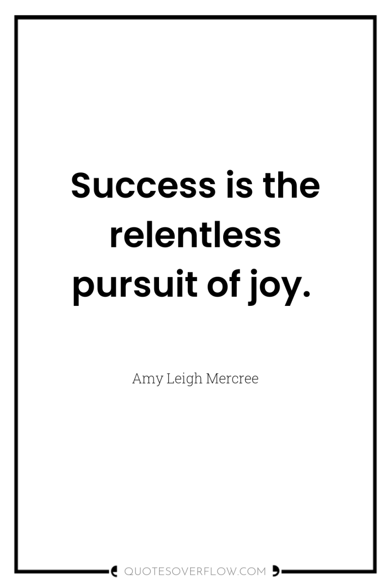 Success is the relentless pursuit of joy. 