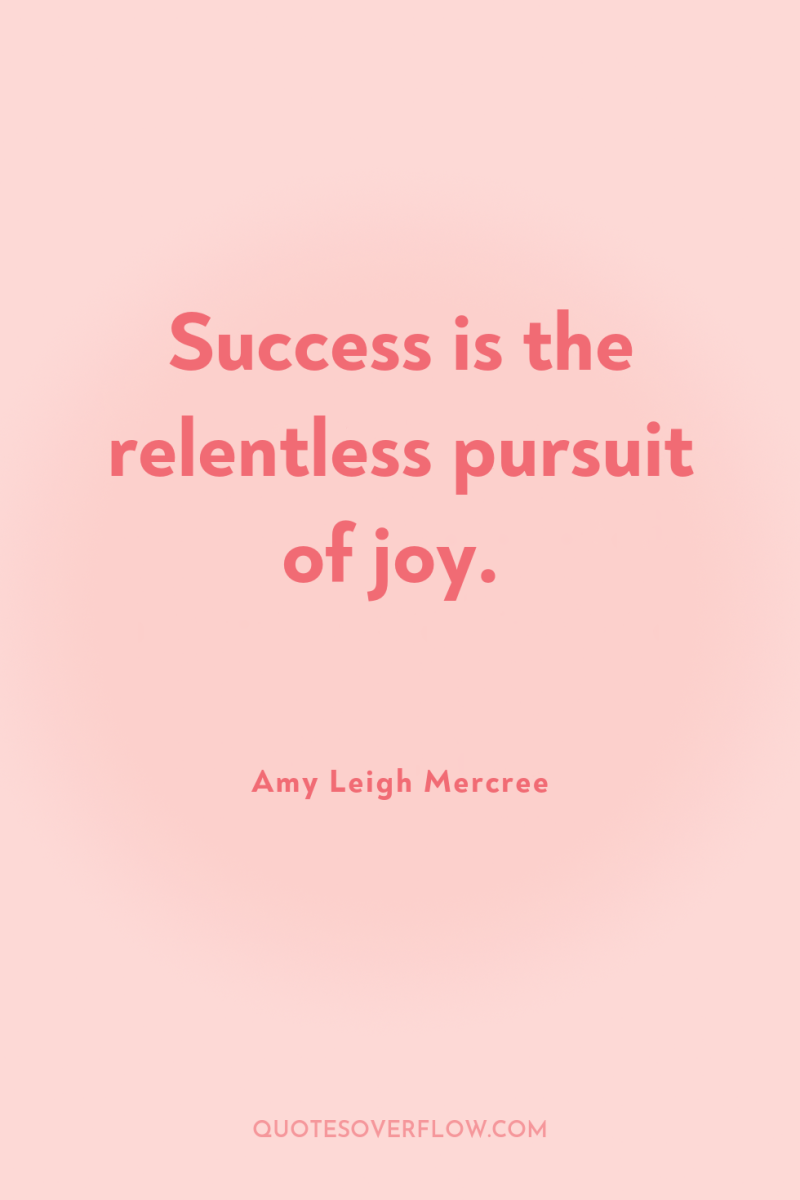 Success is the relentless pursuit of joy. 