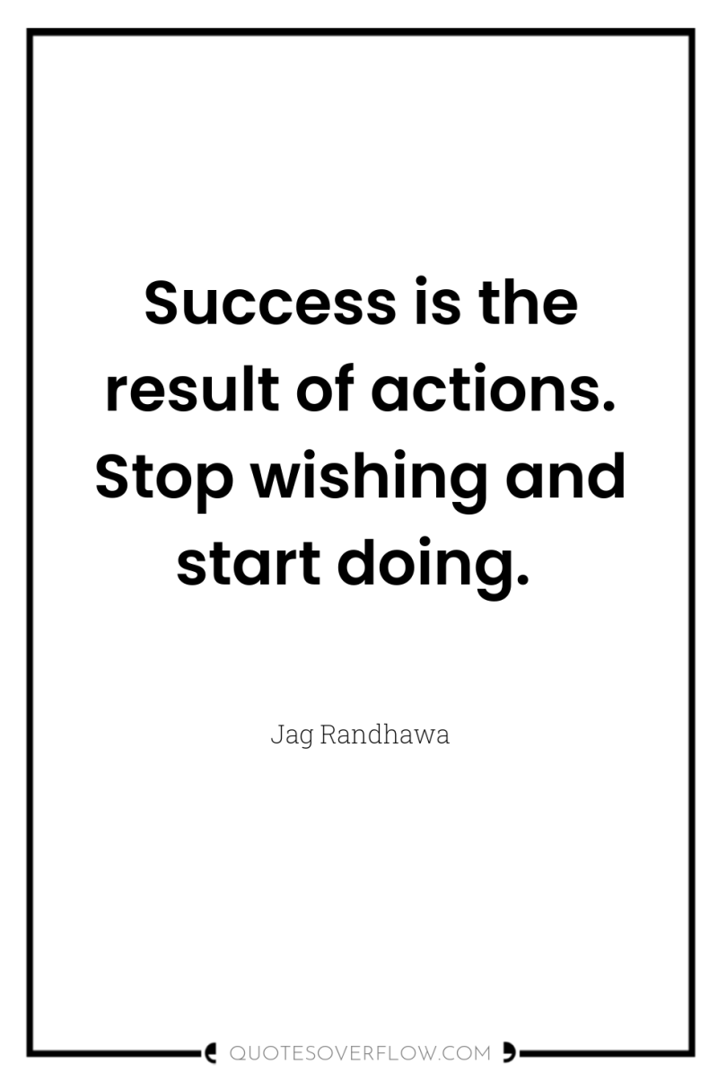 Success is the result of actions. Stop wishing and start...