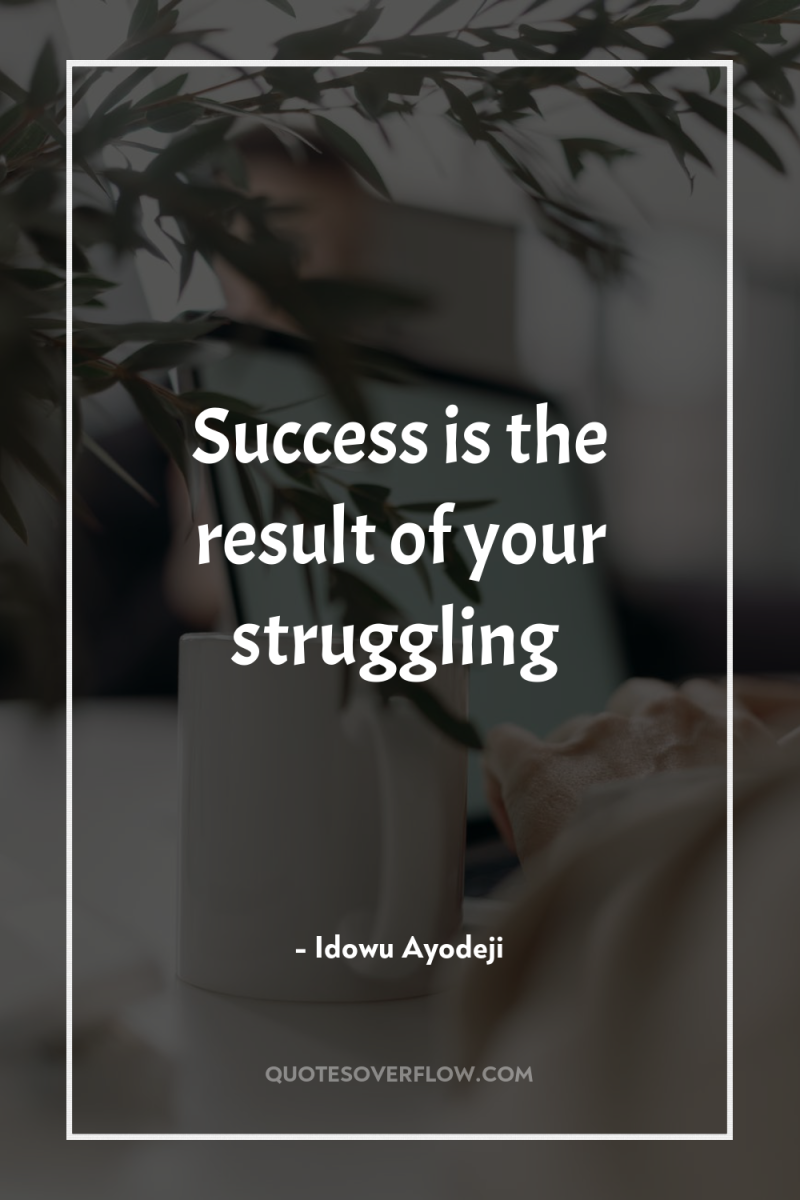 Success is the result of your struggling 