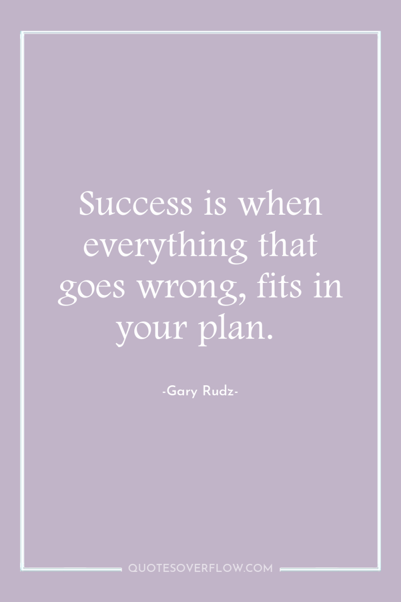 Success is when everything that goes wrong, fits in your...