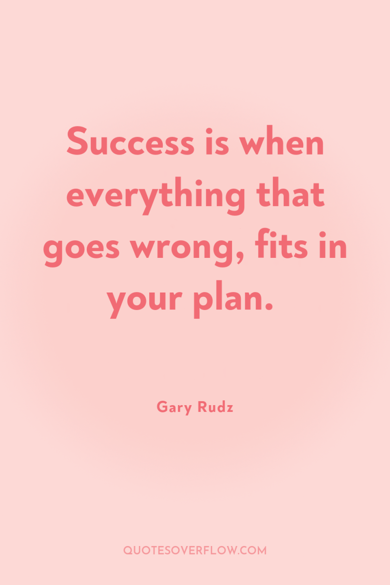 Success is when everything that goes wrong, fits in your...