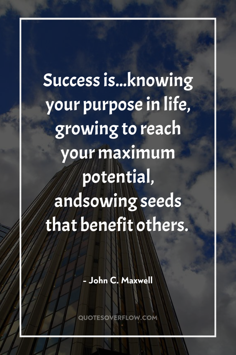 Success is...knowing your purpose in life, growing to reach your...