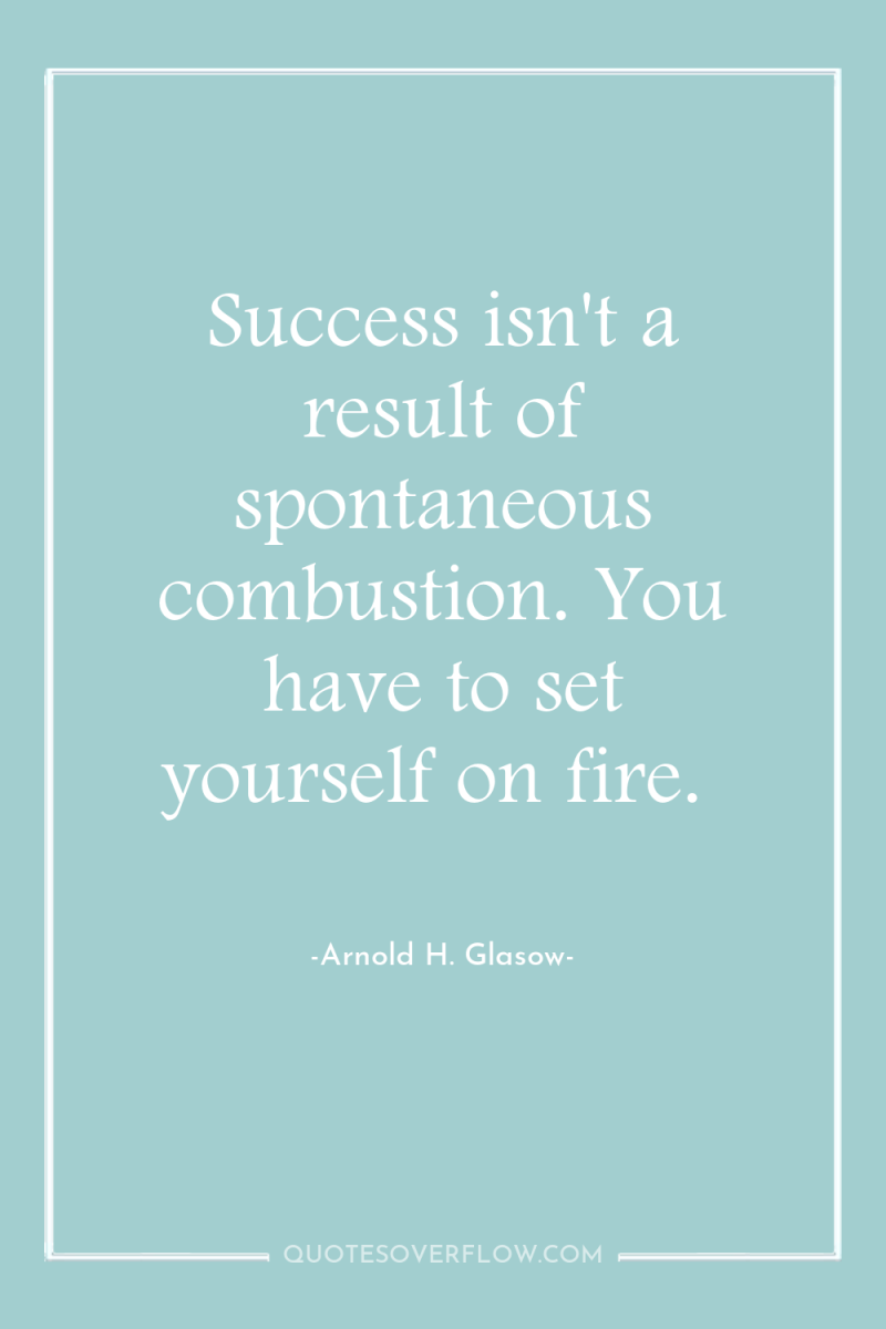 Success isn't a result of spontaneous combustion. You have to...
