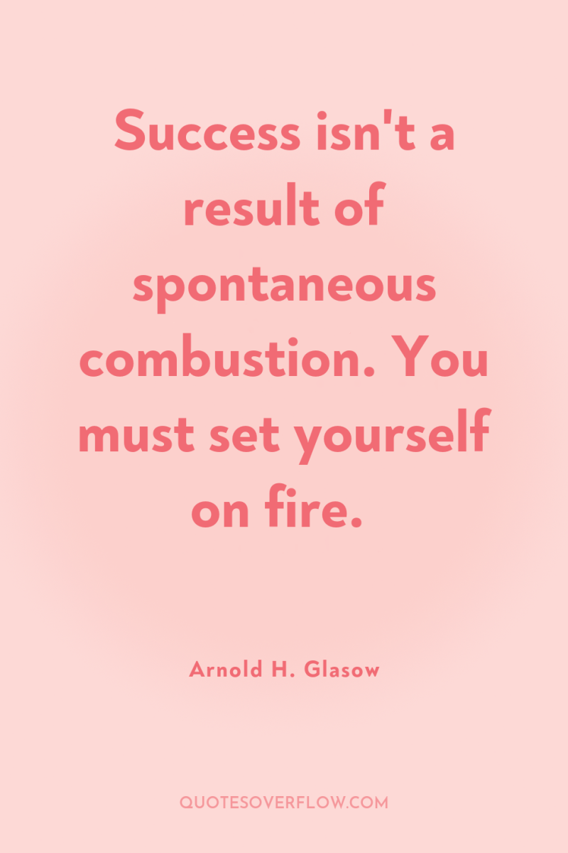 Success isn't a result of spontaneous combustion. You must set...