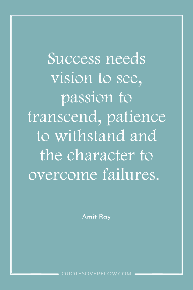 Success needs vision to see, passion to transcend, patience to...