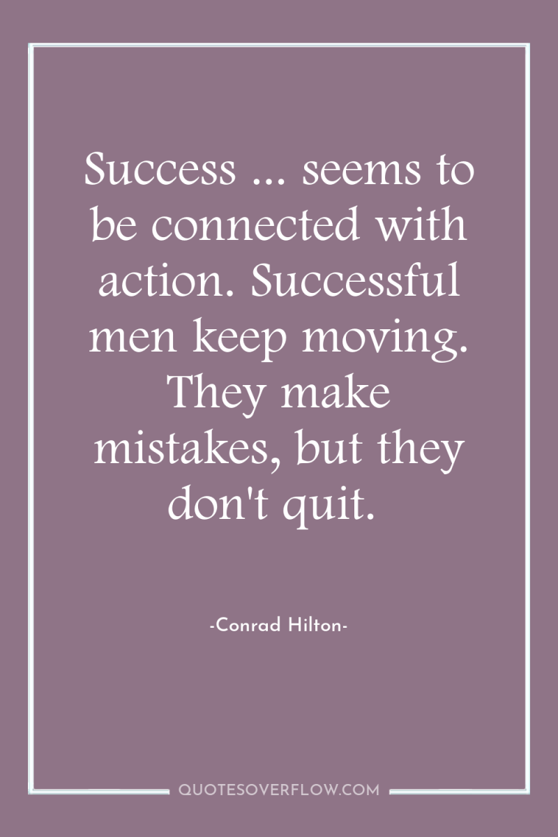 Success ... seems to be connected with action. Successful men...