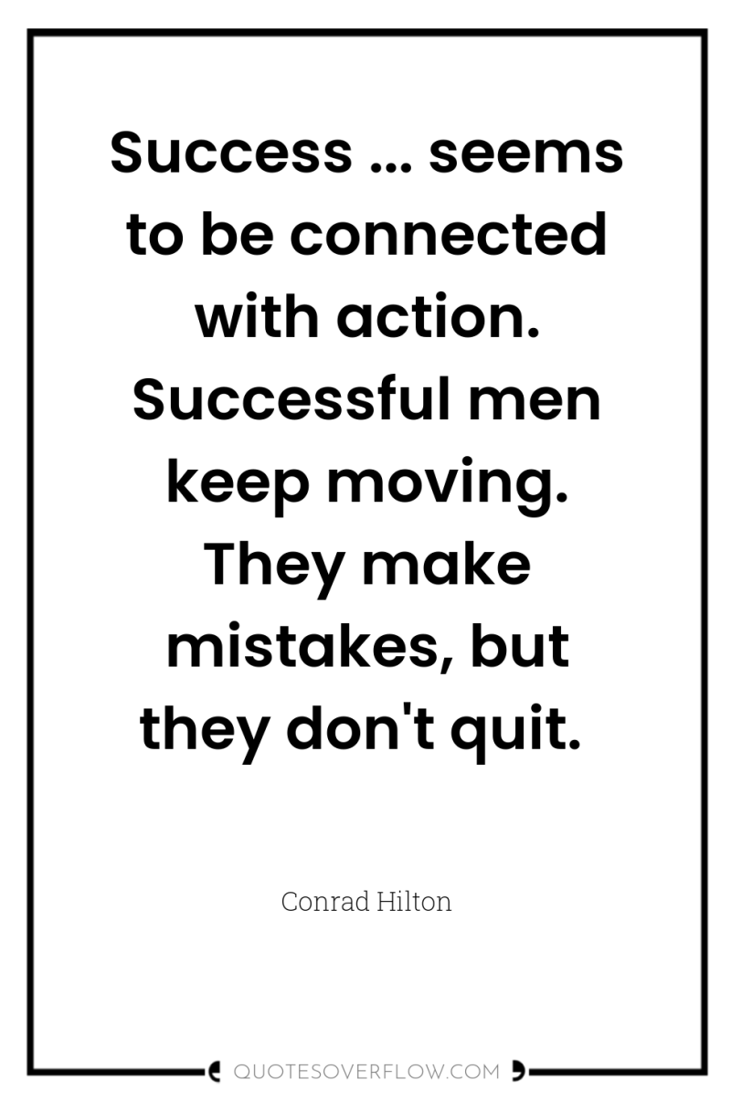 Success ... seems to be connected with action. Successful men...
