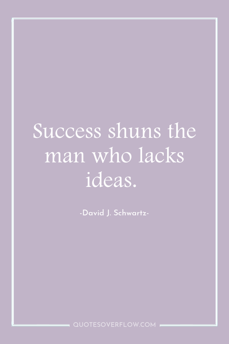 Success shuns the man who lacks ideas. 