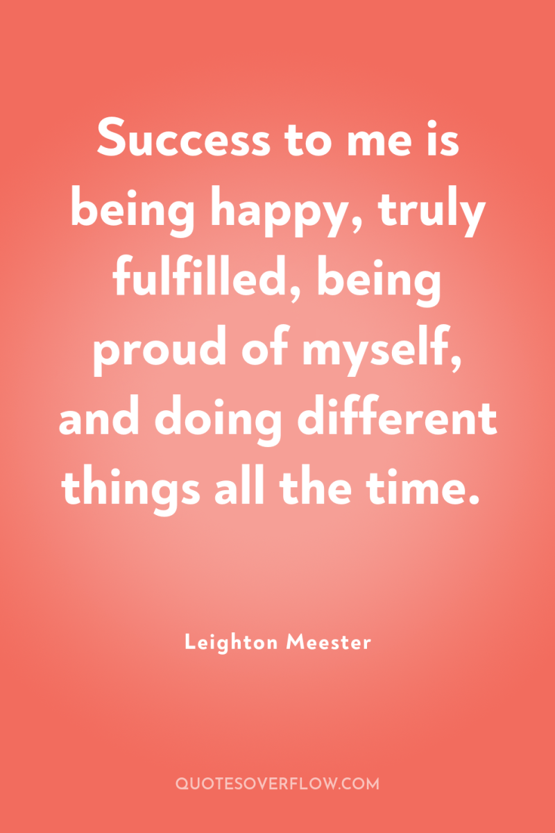 Success to me is being happy, truly fulfilled, being proud...