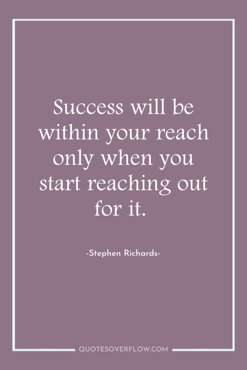Success will be within your reach only when you start...