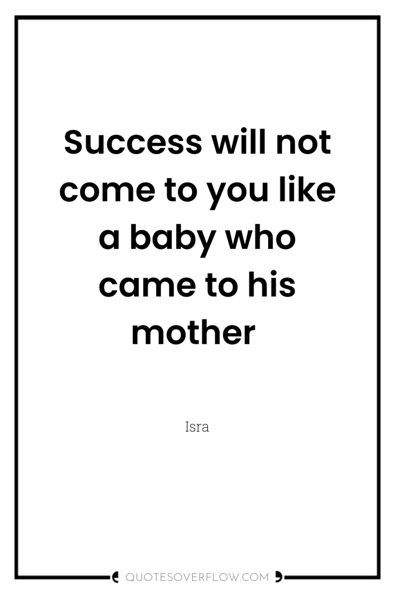 Success will not come to you like a baby who...