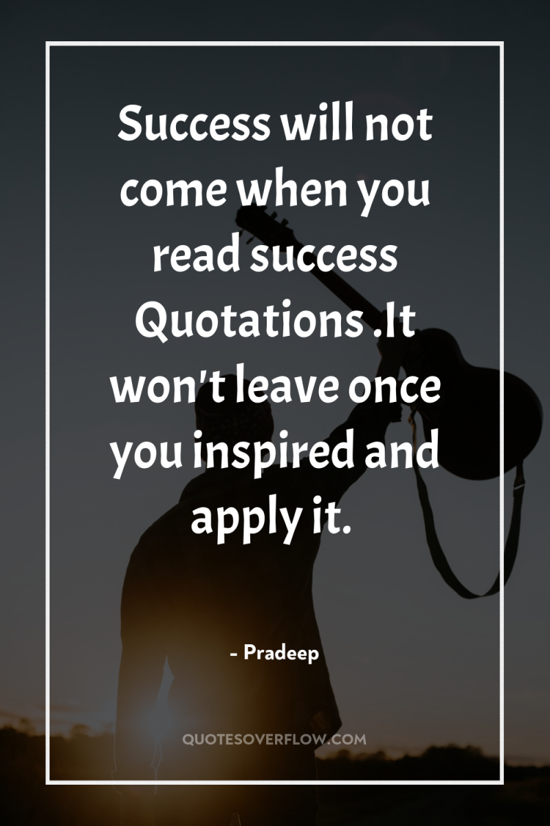 Success will not come when you read success Quotations .It...