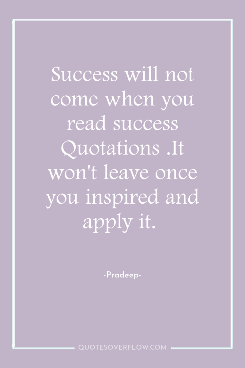 Success will not come when you read success Quotations .It...