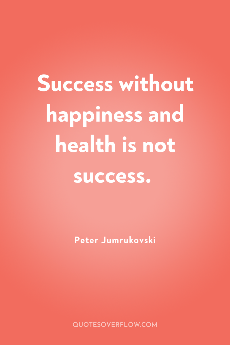 Success without happiness and health is not success. 
