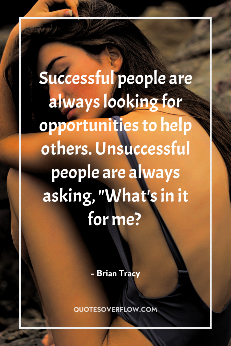 Successful people are always looking for opportunities to help others....